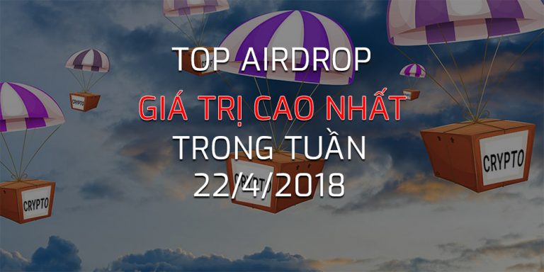 Top Airdrop 6 Giá Trị Cao Nhất Trong Tuần – 22/4/2018